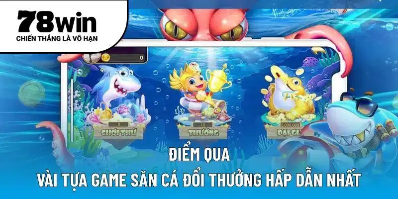 Điểm qua vài tựa game săn cá đổi thưởng hấp dẫn nhất