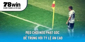 Mẹo chơi kèo phạt góc dễ trúng với tỷ lệ ăn cao