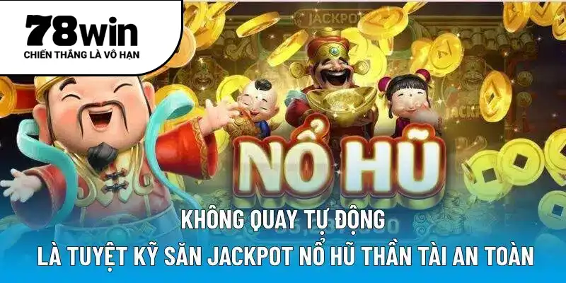 Không quay tự động là tuyệt kỹ săn Jackpot nổ hũ thần tài an toàn