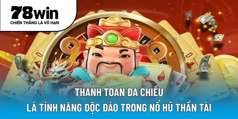 Thanh toán đa chiều là tính năng độc đáo trong nổ hũ thần tài