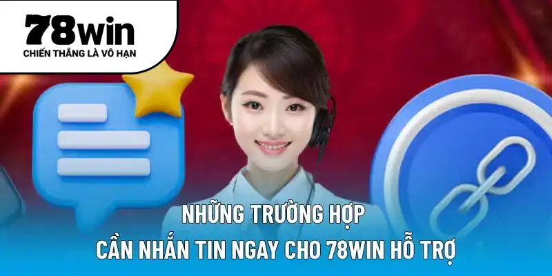 Những trường hợp cần nhắn tin ngay cho 78WIN hỗ trợ